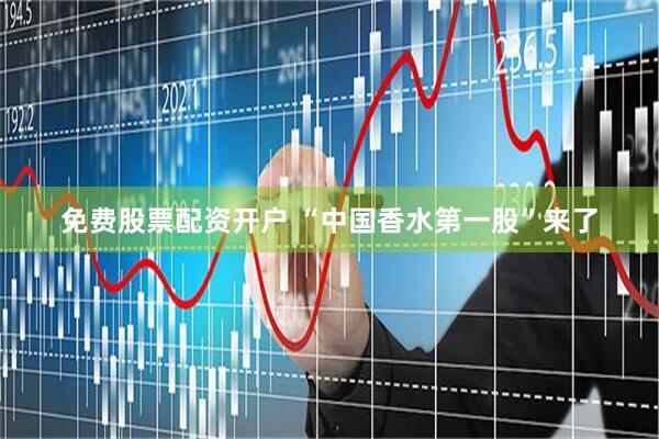免费股票配资开户 “中国香水第一股”来了