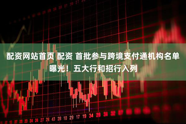 配资网站首页 配资 首批参与跨境支付通机构名单曝光！五大行和招行入列
