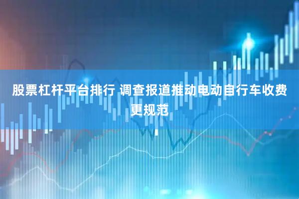 股票杠杆平台排行 调查报道推动电动自行车收费更规范