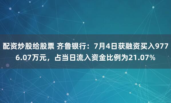 配资炒股给股票 齐鲁银行：7月4日获融资买入9776.07万元，占当日流入资金比例为21.07%