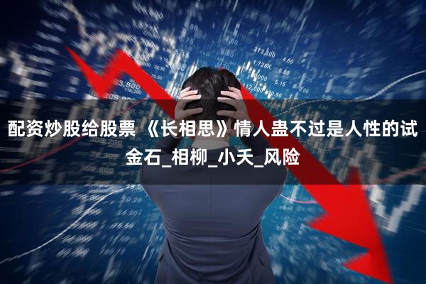 配资炒股给股票 《长相思》情人蛊不过是人性的试金石_相柳_小夭_风险