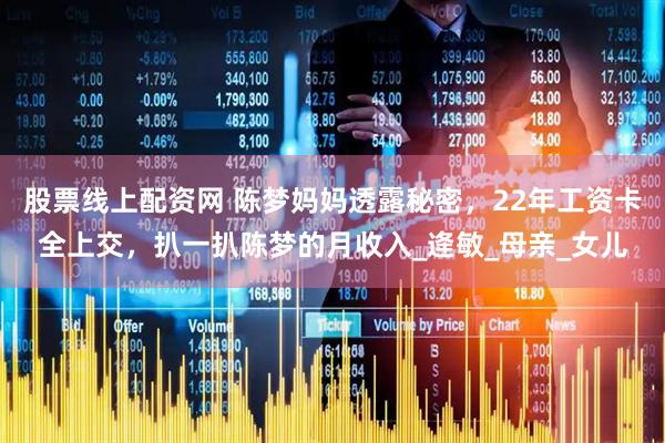 股票线上配资网 陈梦妈妈透露秘密，22年工资卡全上交，扒一扒陈梦的月收入_逄敏_母亲_女儿