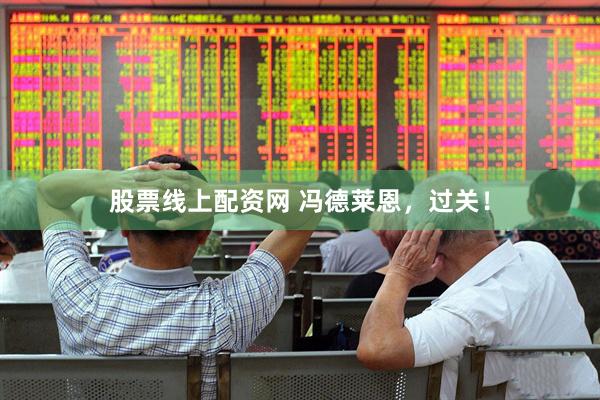 股票线上配资网 冯德莱恩，过关！