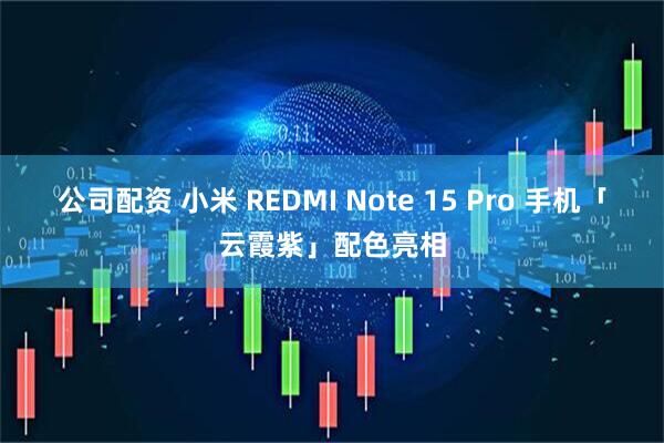 公司配资 小米 REDMI Note 15 Pro 手机「云霞紫」配色亮相