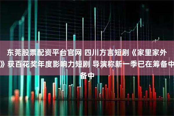 东莞股票配资平台官网 四川方言短剧《家里家外》获百花奖年度影响力短剧 导演称新一季已在筹备中