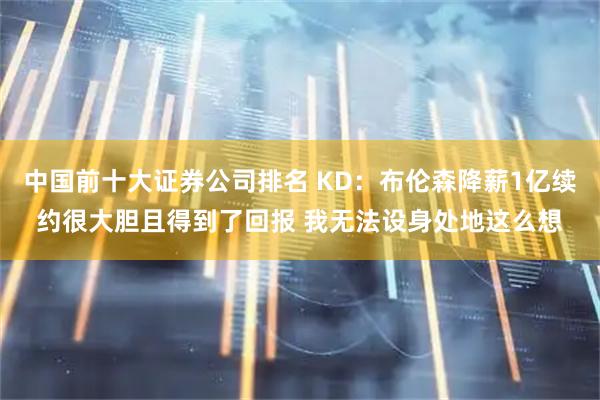 中国前十大证券公司排名 KD：布伦森降薪1亿续约很大胆且得到了回报 我无法设身处地这么想