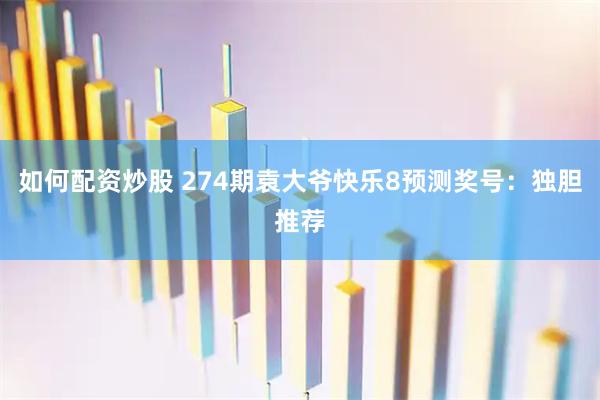 如何配资炒股 274期袁大爷快乐8预测奖号：独胆推荐