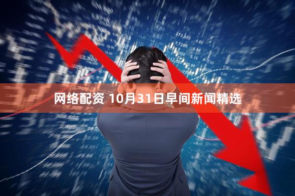 网络配资 10月31日早间新闻精选