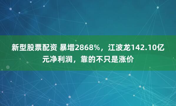 新型股票配资 暴增2868%，江波龙142.10亿元净利润，靠的不只是涨价